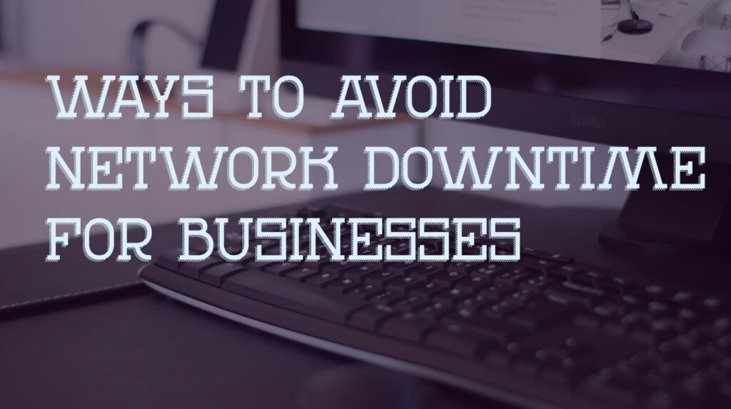 Ways to Avoid Network Downtime for Businesses