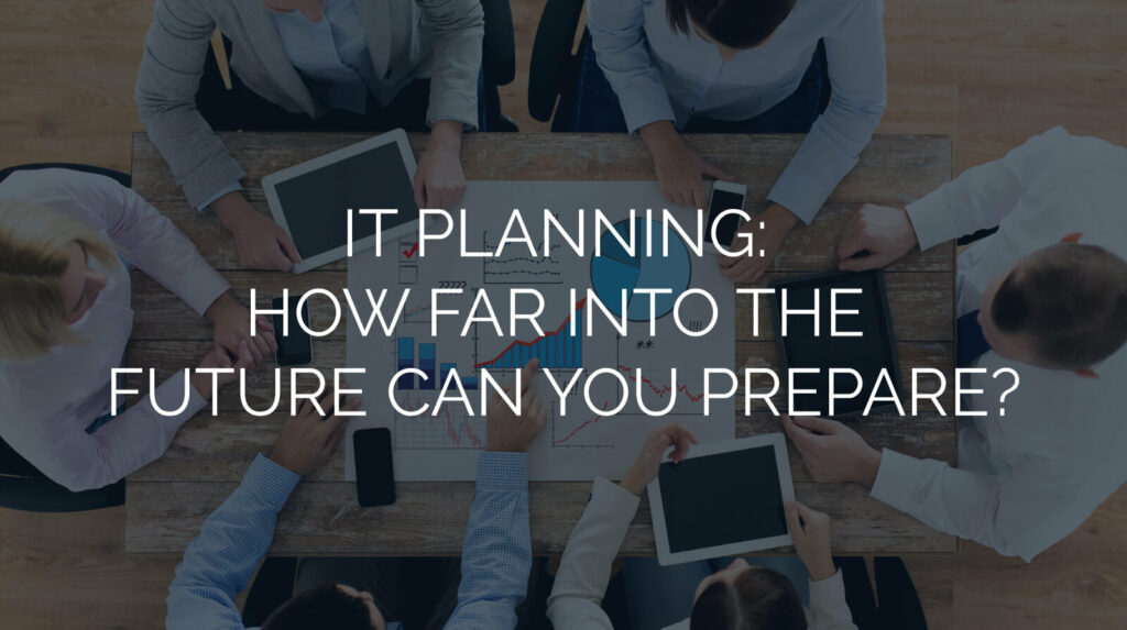 IT Planning: How Far into the Future Can You Prepare?