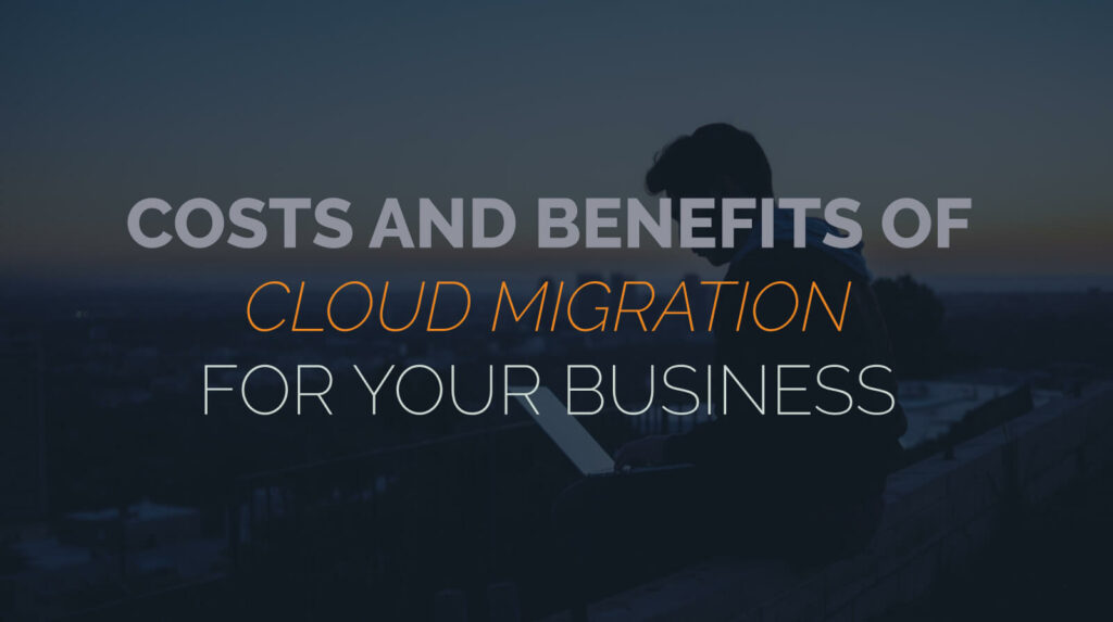 Costs and Benefits of Cloud Migration for Your Business