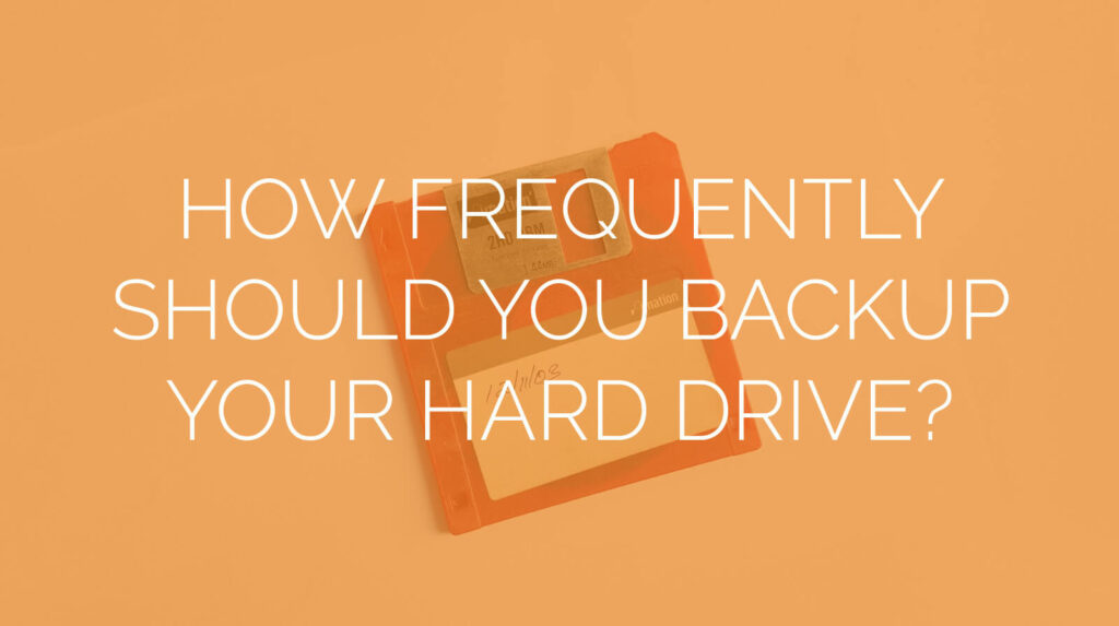 How Frequently Should You Backup Your Hard Drive