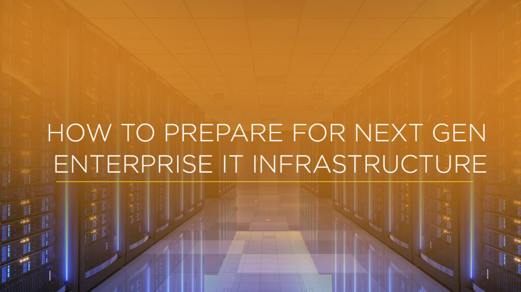 How to Prepare for Next Gen Enterprise IT Infrastructure